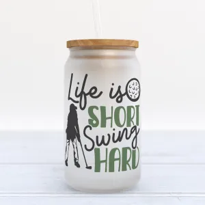 Life Is Short Swing Hard Golf Frosted Glass Can Tumbler